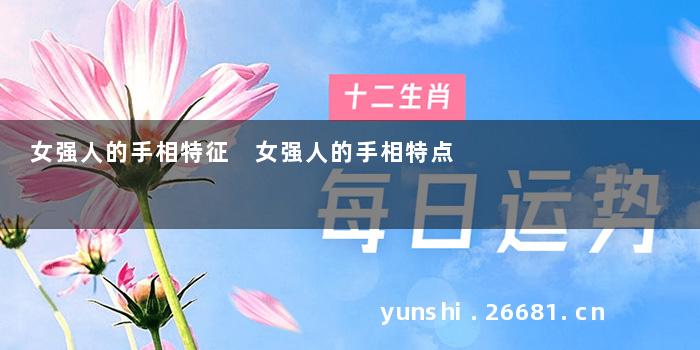 女强人的手相特征 女强人的手相特点